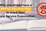 Why one should have a MPPSC revision plan to crack their state service examination.