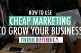 How to Use Cheap Marketing Tactics to Grow Your Business