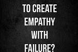 Why do you use failure as leverage to create empathy?