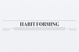 Building Habit-Forming products: The Why