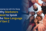 Why Marketers Need to Speak the Gen Z Language