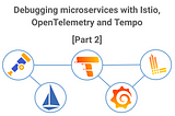 Debugging microservices on Kubernetes with Istio, OpenTelemetry and Tempo — Part 2