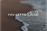 You Get To Decide