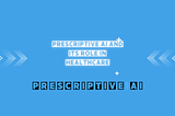 Prescriptive AI and Its Role in Healthcare