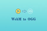 WebM to OGG: How to Extract Audio from WebM and Save as OGG File