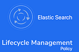 Streamlining Index Lifecycle Management with ElasticSearch