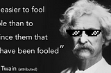 “It’s easier to fool people than to convince them that they have been fooled”