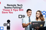 Remote Tech Teams Failing? These 5 Tips Will Save You
