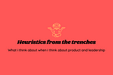 An introduction to Heuristics from the trenches