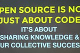 Open source is not jut about code: It’s about sharing knowledge and our collective success.