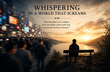 Whispering in a World That Screams