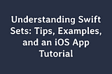 Understanding Swift Sets: Tips, Examples, and an iOS App Tutorial