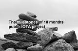 The milestones of 18 months public IOTA project