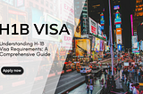 Understanding H-1B Visa Requirements: A Comprehensive Guide