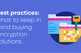 Best practices: what to keep in mind buying encryption solutions