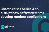 Okteto Raises a $15M Series A To Disrupt How Software Teams Develop Modern Applications