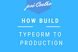 HOW BUILD TYPEORM TO PRODUCTION (TYPESCRIPT — JAVASCRIPT)?