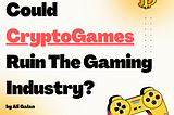 Could CryptoGames Ruin The Gaming Industry?
