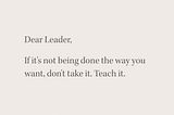 Dear Leader: If You Want it Done Right, Don’t Take It. Teach It.