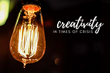 Creativity in Times of Crisis