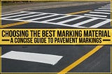 Choosing The Best Marking Material — A Concise Guide To Pavement Markings