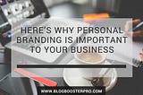 Here’s Why Personal Branding is Important to Your Business