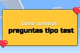 ¿Cómo construir preguntas tipo test?