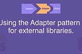 Using the adapter pattern for external libraries.