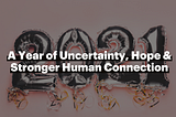 2021 — A Year of Uncertainty, Hope & Stronger Human Connection