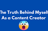 The TRUTH Behind Myself as a “CONTENT CREATOR”