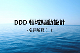 [DDD] 領域驅動設計 Domain-Driven Design 名詞解釋 (一)