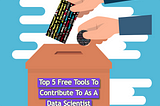 Top 5 Free Tools To Contribute To As A Data Scientist