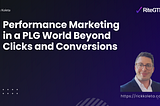 Performance Marketing in a PLG World Beyond Clicks and Conversions