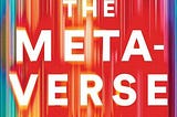 “The Metaverse” di Matthew Ball: l’”essere digitali” del XXI secolo.