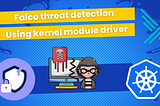 Threat detection with Falco on EKS and using kernel module driver