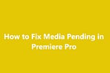 [6 Methods] How to Fix Adobe Premiere Pro Media Pending Error