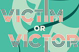 Victim or Victor