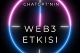 ChatGPT’nin Web3 Üzerindeki Etkisi