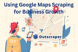 Google Maps Scraping: Growing Your Business Through Data
