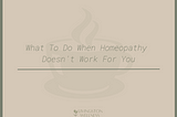 What To Do When Homeopathy Doesn’t Work For You.