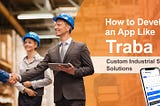 How to Develop an App Like Traba — Custom Industrial Staffing Solutions