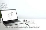 Mastering Email Marketing for Dropshipping: A Comprehensive Guide