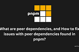 What are peer dependencies, and How to fix issues with peer dependencies found in pnpm?