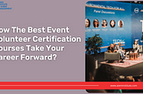 How The Best Event Volunteer Certification Courses Take Your Career Forward?