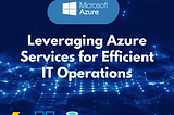 Leveraging Azure Services for Efficient IT Operations