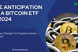The Anticipation of a Bitcoin ETF in 2024: A Game-Changer for Cryptocurrency Investors