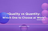 waris hussain “Quality vs Quantity: Which One to Choose at Work”