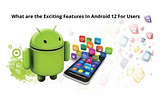 Exciting Features in Android 12 for Users