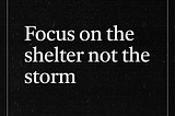 Focus on the Shelter, Not the Storm