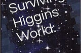 Surviving Higgins World: Change is the Only Option